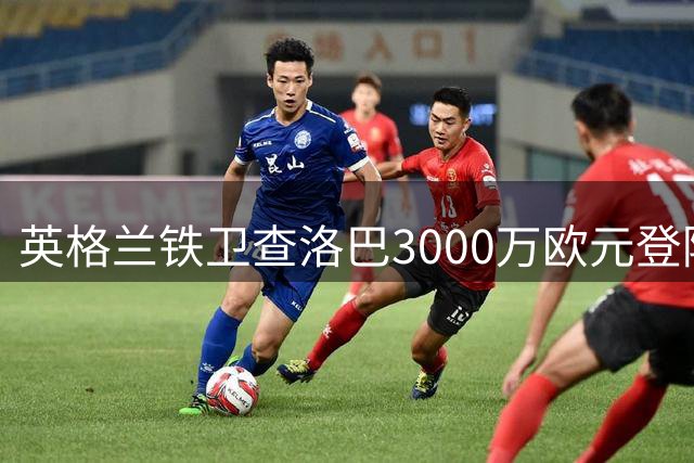 英格兰铁卫查洛巴3000万欧元登陆意甲 加盟升班马科莫